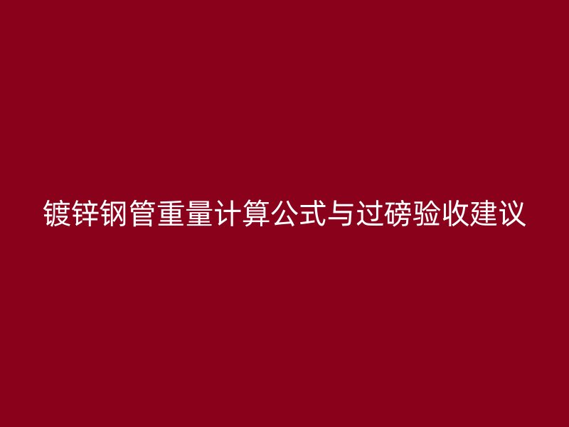 镀锌钢管重量计算公式与过磅验收建议