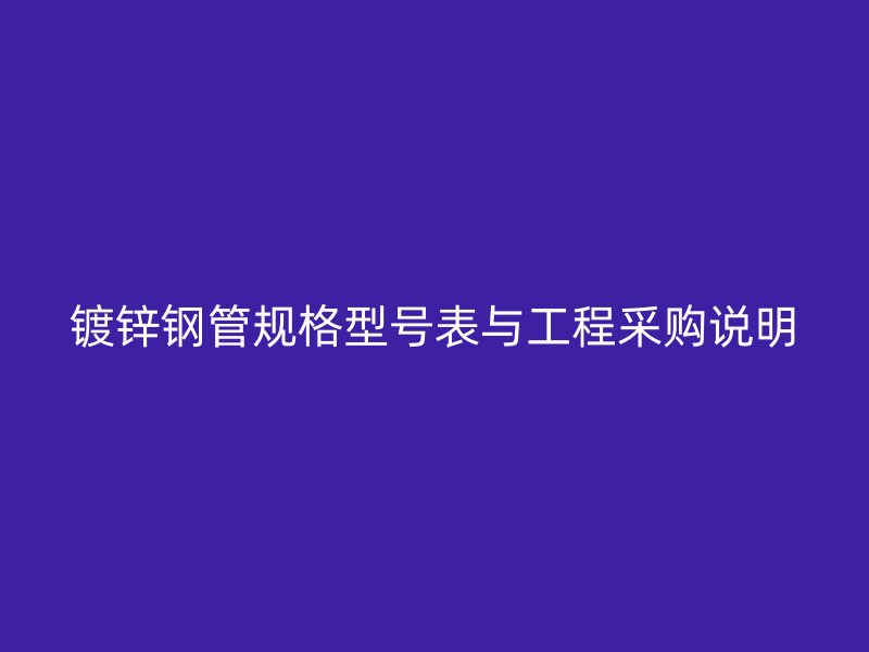 镀锌钢管规格型号表与工程采购说明