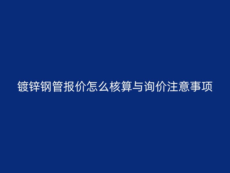 镀锌钢管报价怎么核算与询价注意事项