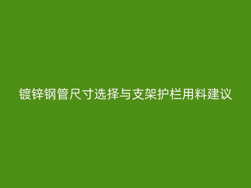 镀锌钢管尺寸选择与支架护栏用料建议
