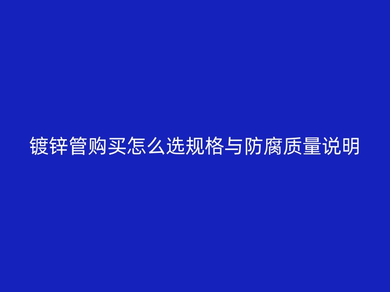 镀锌管购买怎么选规格与防腐质量说明