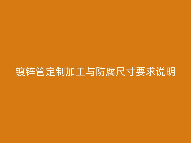 镀锌管定制加工与防腐尺寸要求说明