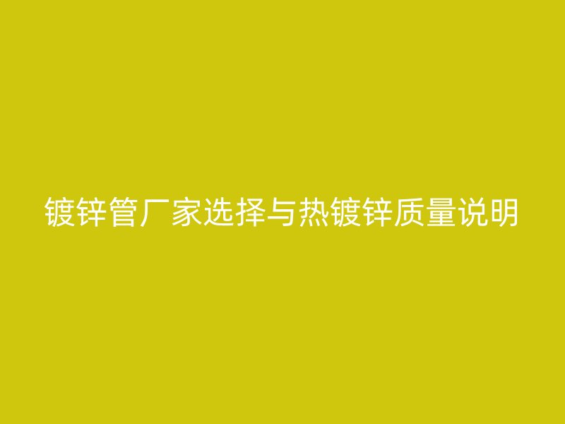 镀锌管厂家选择与热镀锌质量说明