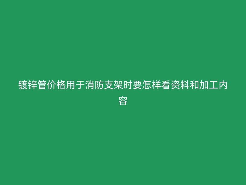 镀锌管价格用于消防支架时要怎样看资料和加工内容