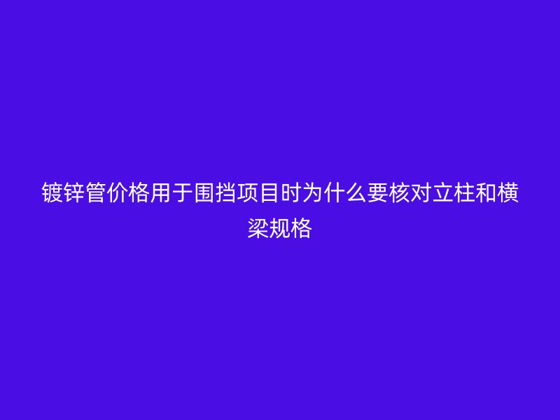 镀锌管价格用于围挡项目时为什么要核对立柱和横梁规格