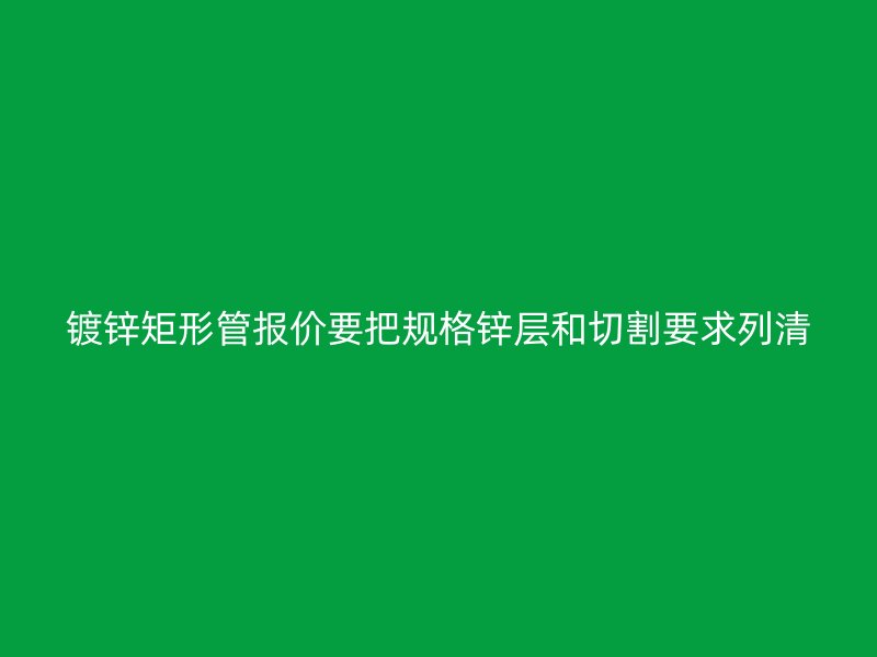 镀锌矩形管报价要把规格锌层和切割要求列清