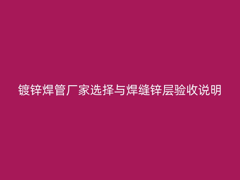 镀锌焊管厂家选择与焊缝锌层验收说明