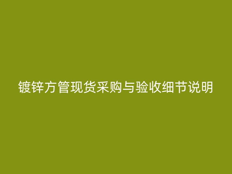 镀锌方管现货采购与验收细节说明