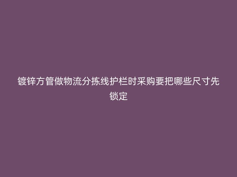 镀锌方管做物流分拣线护栏时采购要把哪些尺寸先锁定