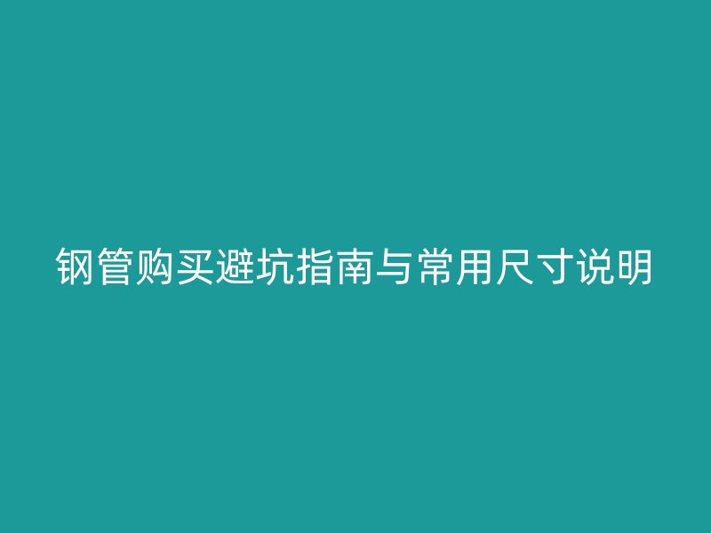 钢管购买避坑指南与常用尺寸说明