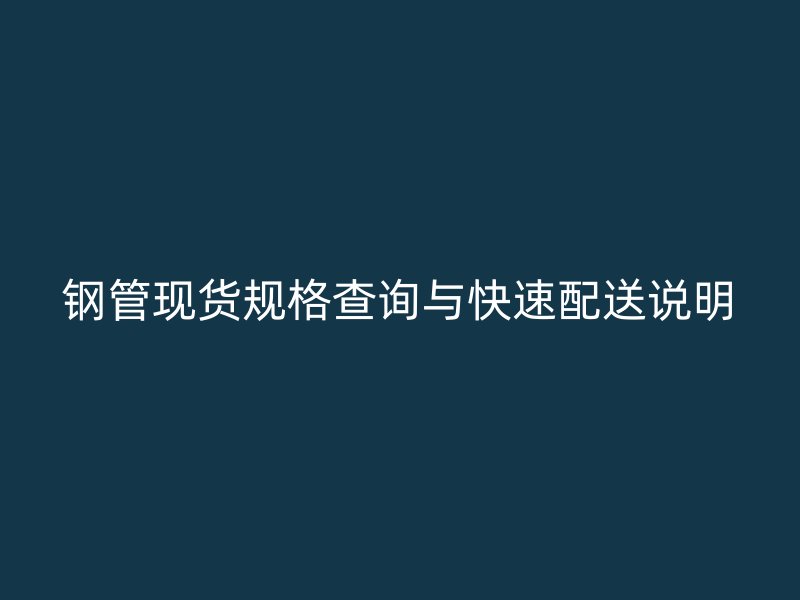 钢管现货规格查询与快速配送说明