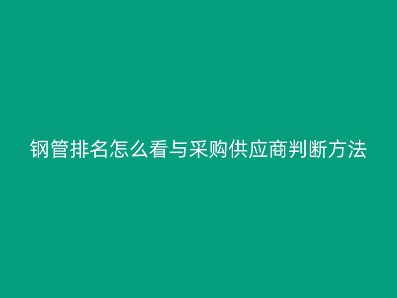 钢管排名怎么看与采购供应商判断方法