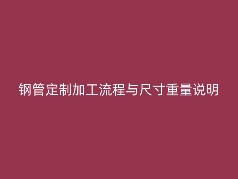 钢管定制加工流程与尺寸重量说明