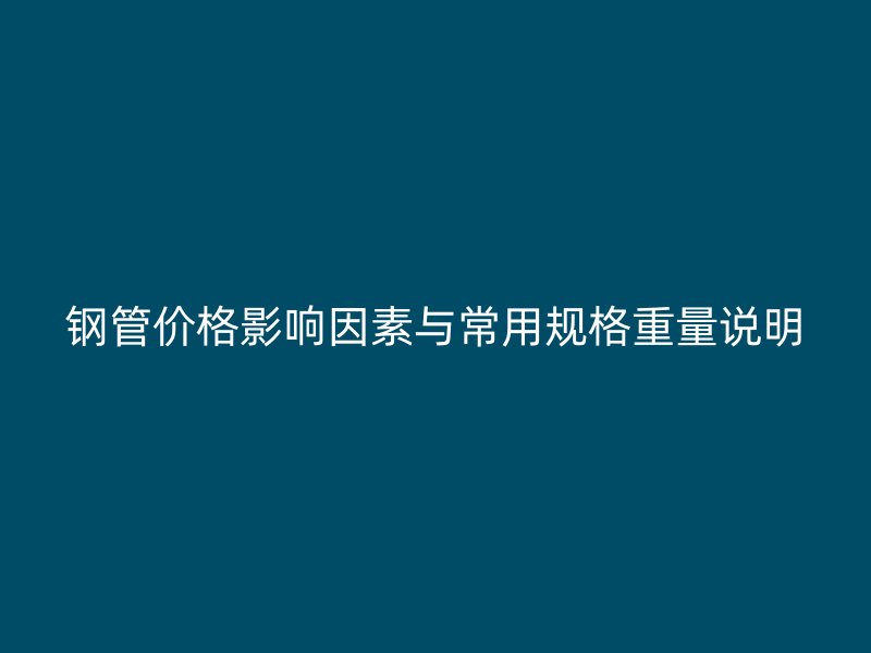 钢管价格影响因素与常用规格重量说明