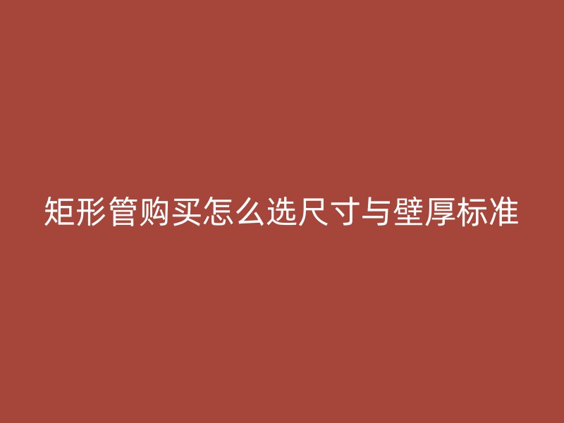 矩形管购买怎么选尺寸与壁厚标准