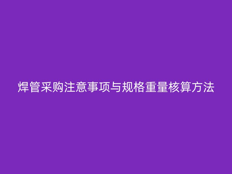 焊管采购注意事项与规格重量核算方法
