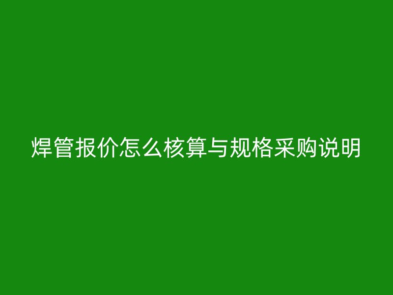 焊管报价怎么核算与规格采购说明