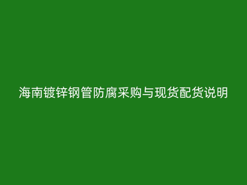 海南镀锌钢管防腐采购与现货配货说明