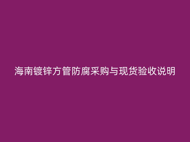 海南镀锌方管防腐采购与现货验收说明