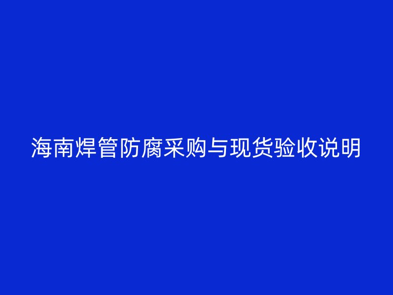 海南焊管防腐采购与现货验收说明