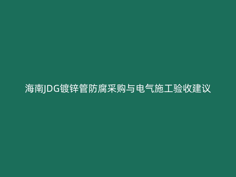 海南JDG镀锌管防腐采购与电气施工验收建议
