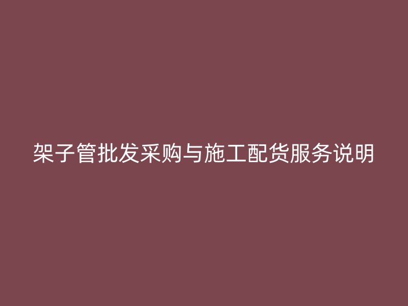 架子管批发采购与施工配货服务说明