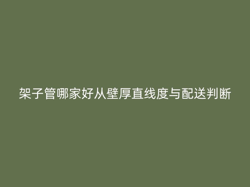 架子管哪家好从壁厚直线度与配送判断