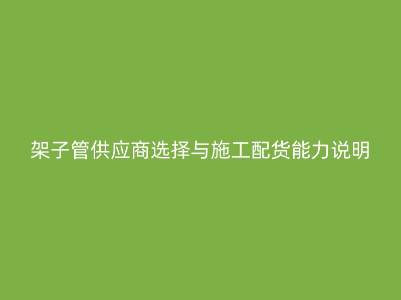 架子管供应商选择与施工配货能力说明