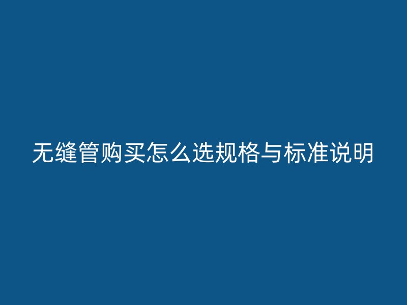 无缝管购买怎么选规格与标准说明