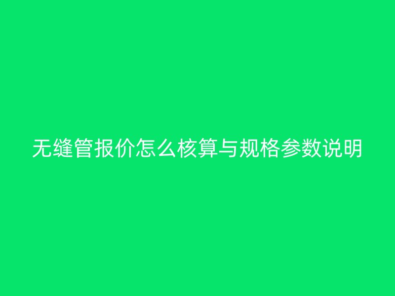 无缝管报价怎么核算与规格参数说明