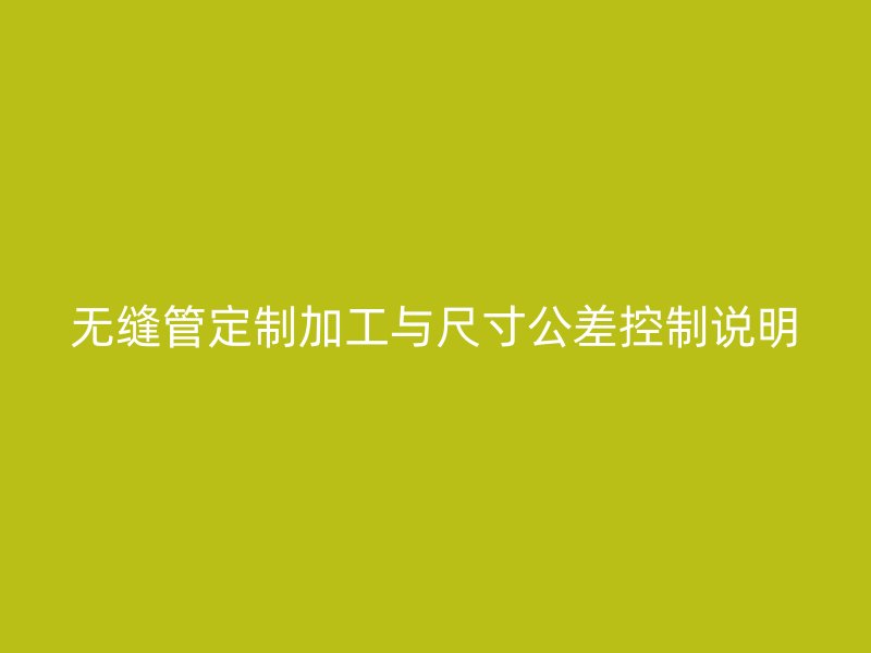 无缝管定制加工与尺寸公差控制说明