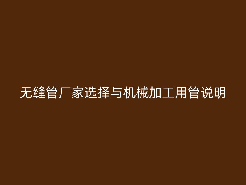 无缝管厂家选择与机械加工用管说明