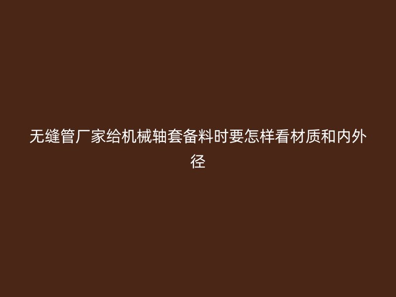 无缝管厂家给机械轴套备料时要怎样看材质和内外径
