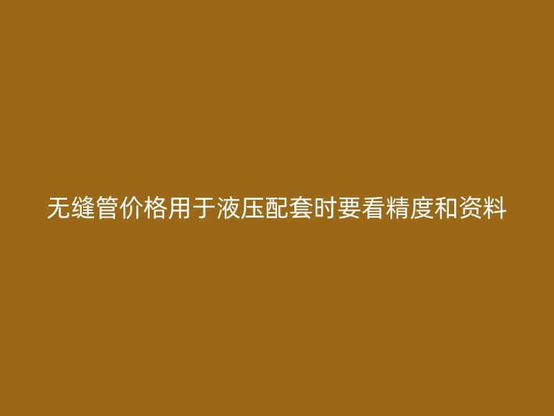 无缝管价格用于液压配套时要看精度和资料