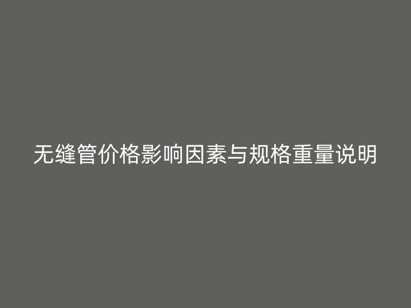 无缝管价格影响因素与规格重量说明