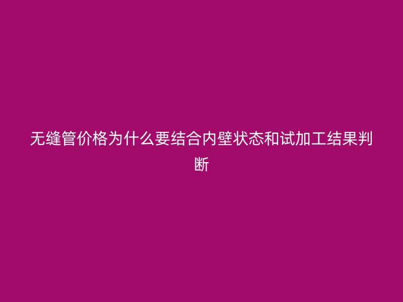 无缝管价格为什么要结合内壁状态和试加工结果判断