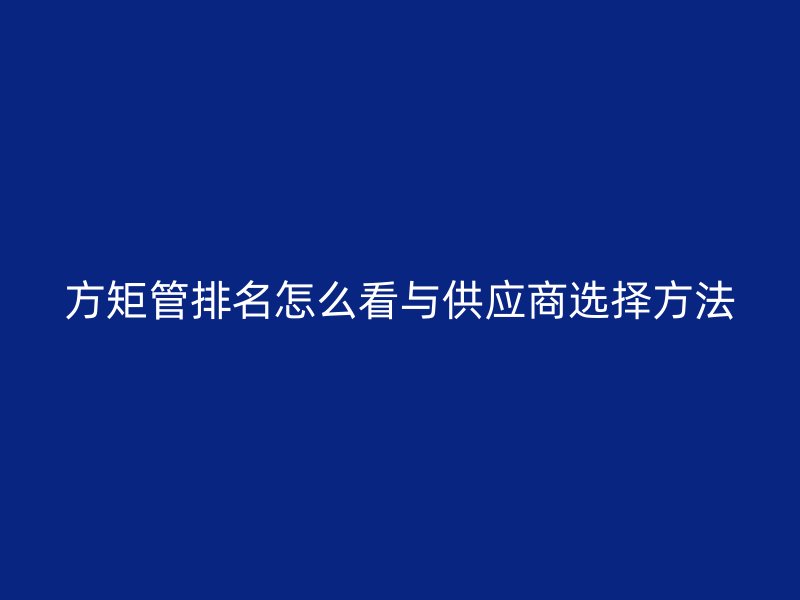 方矩管排名怎么看与供应商选择方法