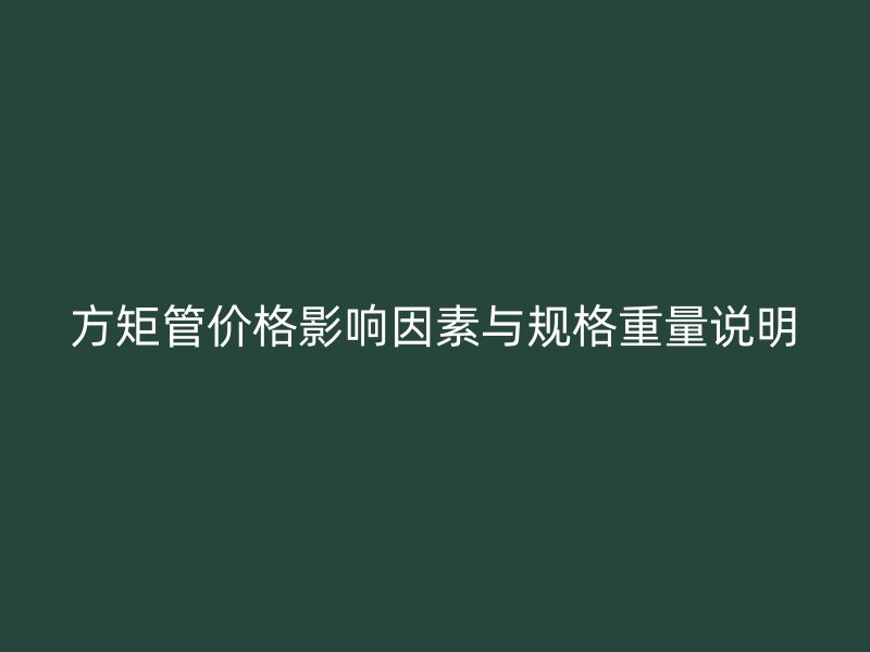 方矩管价格影响因素与规格重量说明