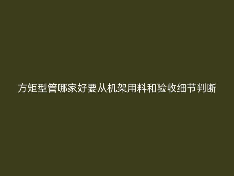 方矩型管哪家好要从机架用料和验收细节判断