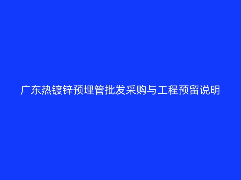 广东热镀锌预埋管批发采购与工程预留说明