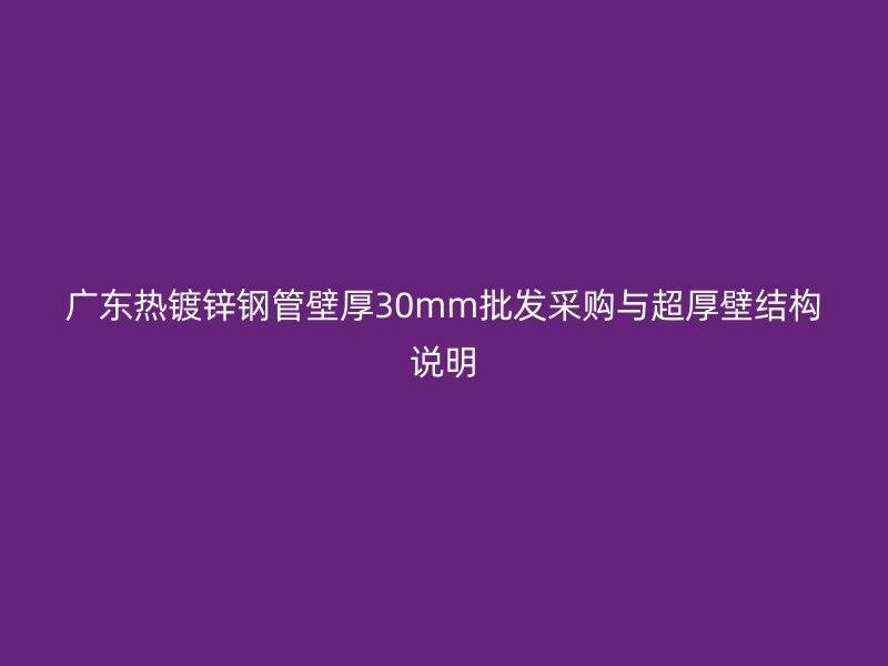 广东热镀锌钢管壁厚30mm批发采购与超厚壁结构说明