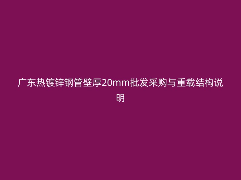 广东热镀锌钢管壁厚20mm批发采购与重载结构说明