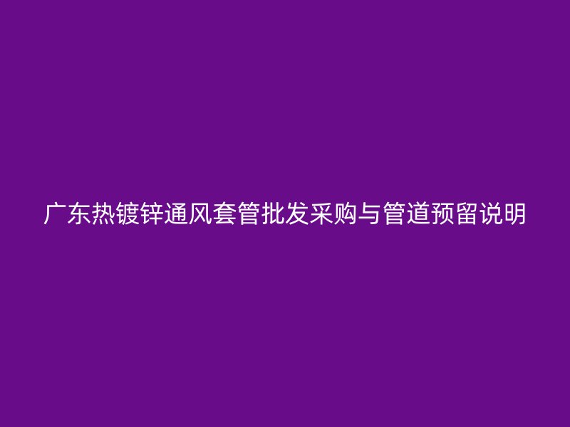 广东热镀锌通风套管批发采购与管道预留说明