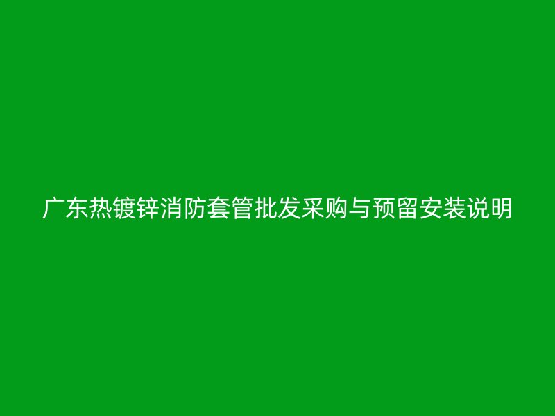 广东热镀锌消防套管批发采购与预留安装说明