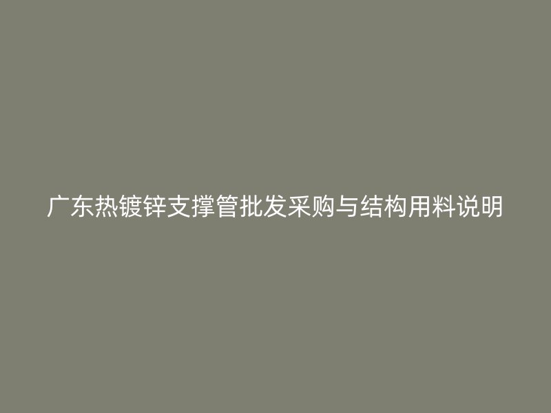 广东热镀锌支撑管批发采购与结构用料说明