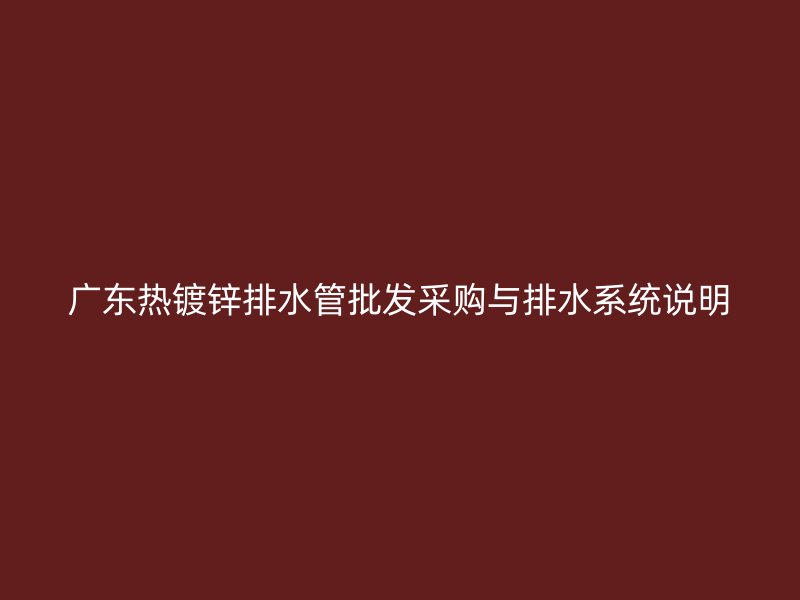 广东热镀锌排水管批发采购与排水系统说明