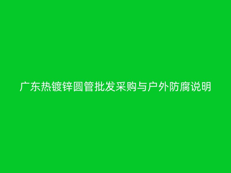 广东热镀锌圆管批发采购与户外防腐说明