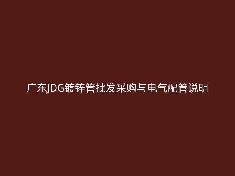 广东JDG镀锌管批发采购与电气配管说明