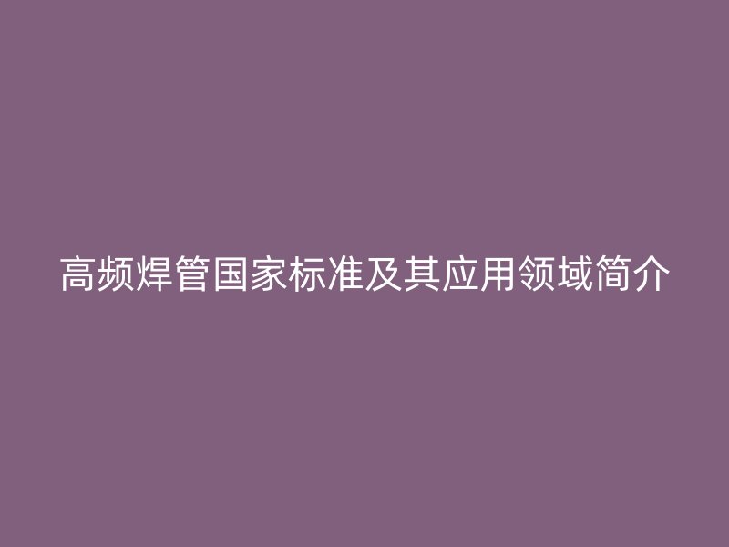 高频焊管国家标准及其应用领域简介