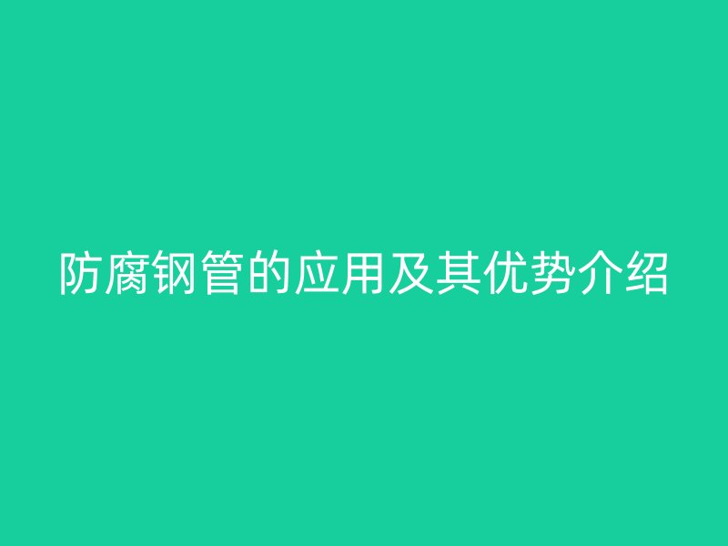 防腐钢管的应用及其优势介绍
